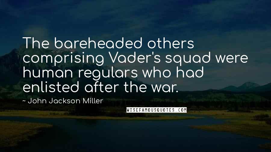 John Jackson Miller Quotes: The bareheaded others comprising Vader's squad were human regulars who had enlisted after the war.