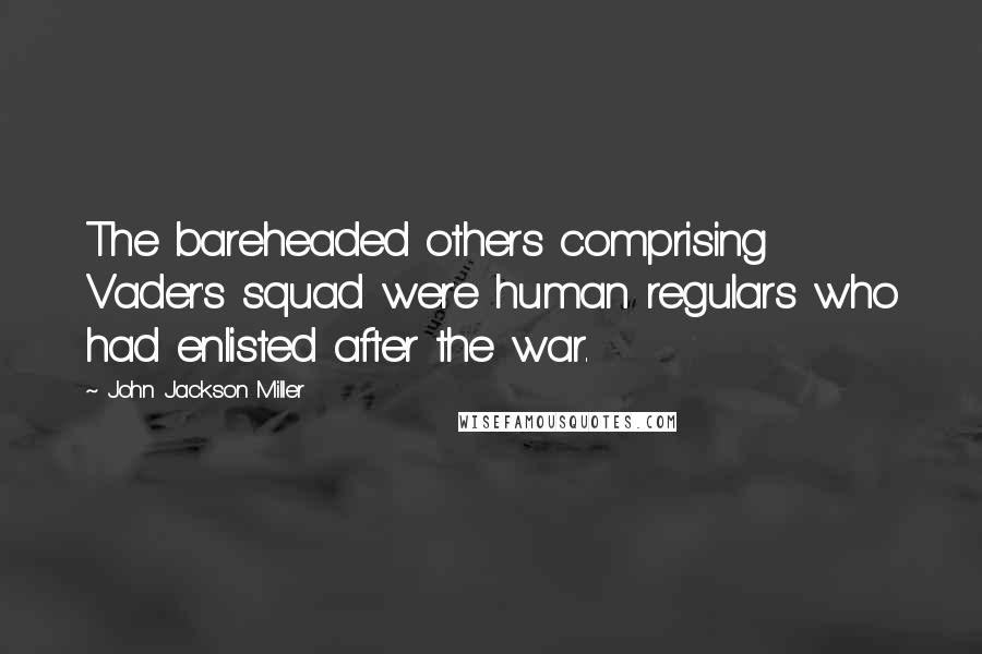 John Jackson Miller Quotes: The bareheaded others comprising Vader's squad were human regulars who had enlisted after the war.