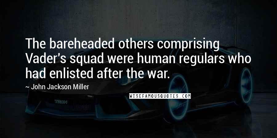 John Jackson Miller Quotes: The bareheaded others comprising Vader's squad were human regulars who had enlisted after the war.