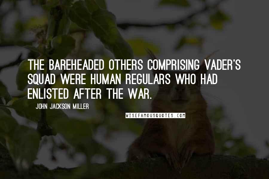 John Jackson Miller Quotes: The bareheaded others comprising Vader's squad were human regulars who had enlisted after the war.