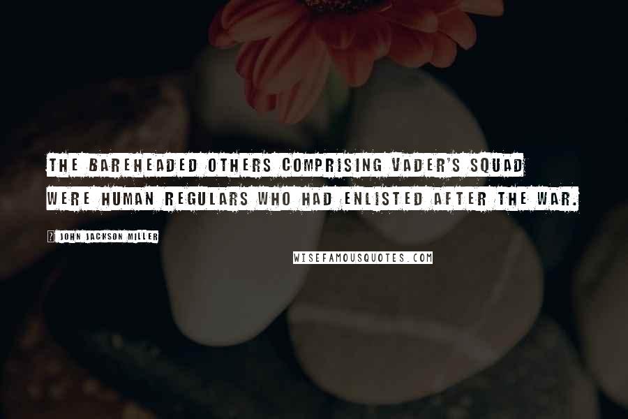 John Jackson Miller Quotes: The bareheaded others comprising Vader's squad were human regulars who had enlisted after the war.