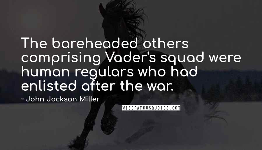 John Jackson Miller Quotes: The bareheaded others comprising Vader's squad were human regulars who had enlisted after the war.