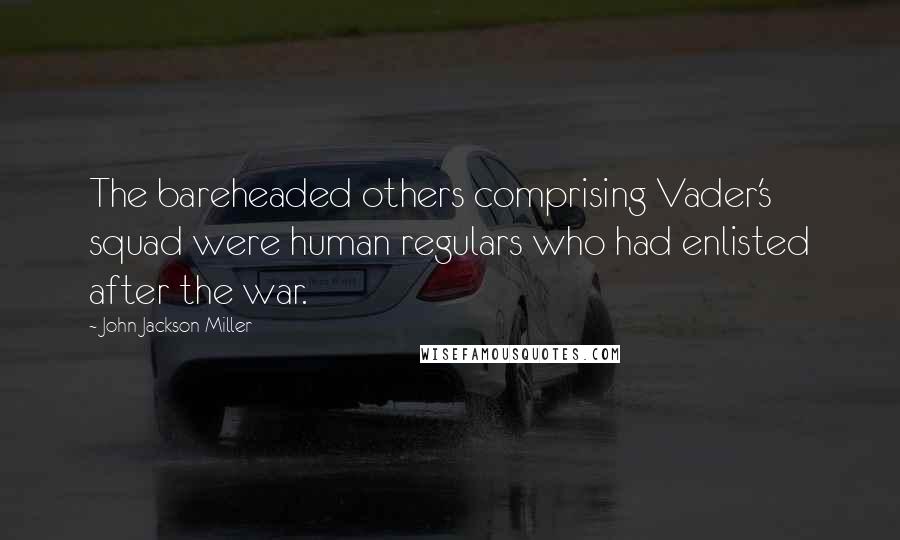 John Jackson Miller Quotes: The bareheaded others comprising Vader's squad were human regulars who had enlisted after the war.