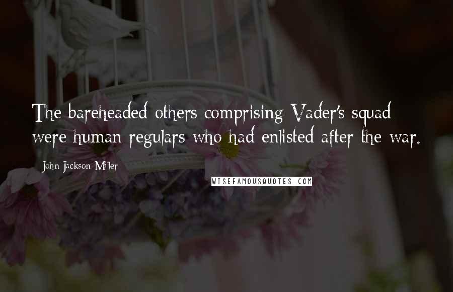 John Jackson Miller Quotes: The bareheaded others comprising Vader's squad were human regulars who had enlisted after the war.