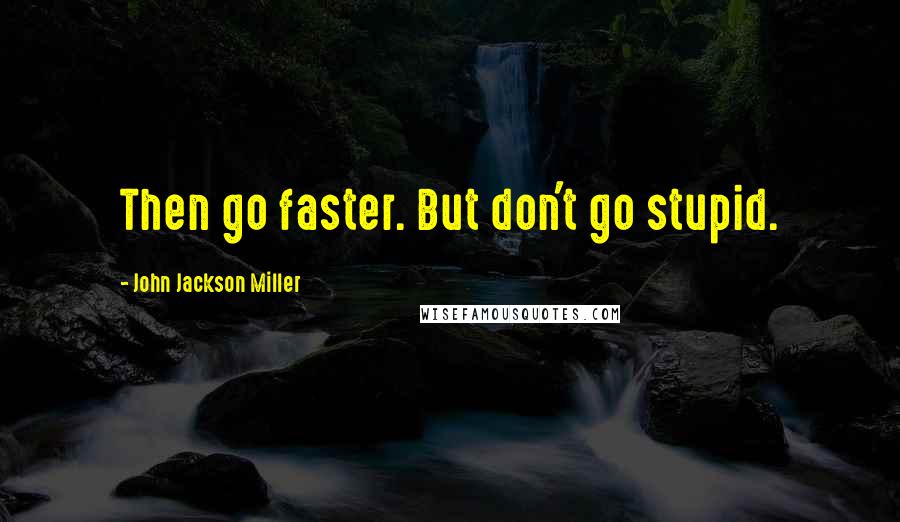 John Jackson Miller Quotes: Then go faster. But don't go stupid.