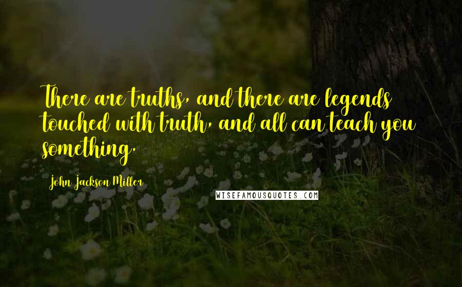 John Jackson Miller Quotes: There are truths, and there are legends touched with truth, and all can teach you something.