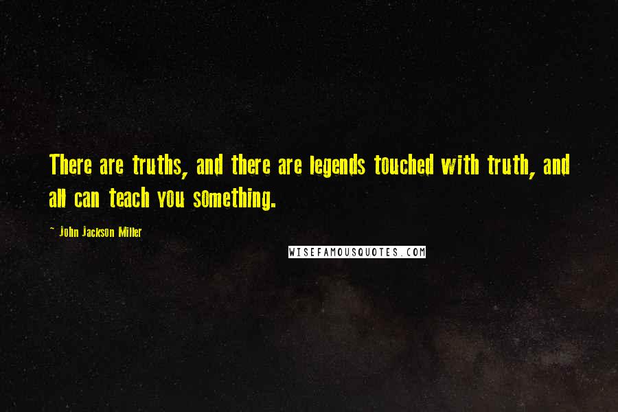 John Jackson Miller Quotes: There are truths, and there are legends touched with truth, and all can teach you something.