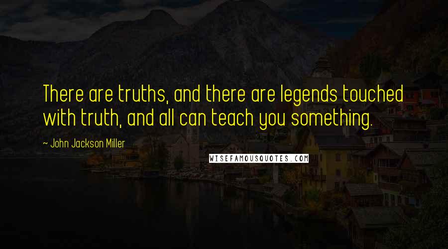 John Jackson Miller Quotes: There are truths, and there are legends touched with truth, and all can teach you something.