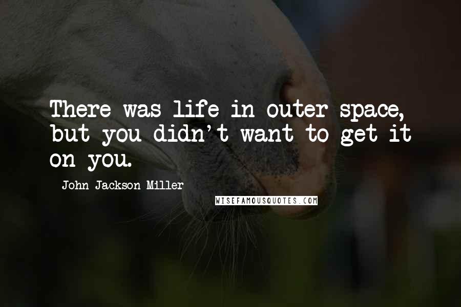 John Jackson Miller Quotes: There was life in outer space, but you didn't want to get it on you.