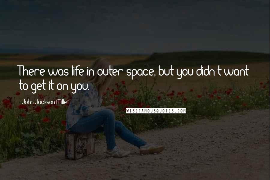 John Jackson Miller Quotes: There was life in outer space, but you didn't want to get it on you.