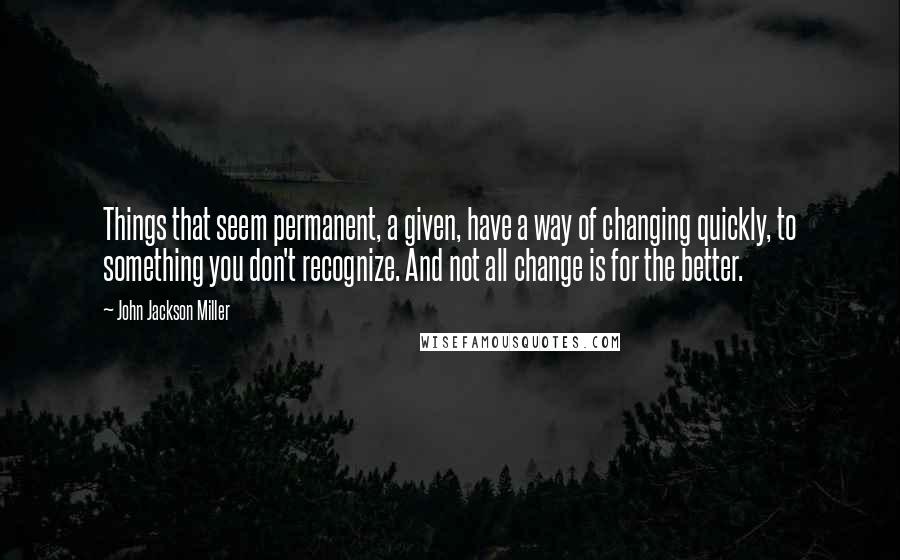 John Jackson Miller Quotes: Things that seem permanent, a given, have a way of changing quickly, to something you don't recognize. And not all change is for the better.