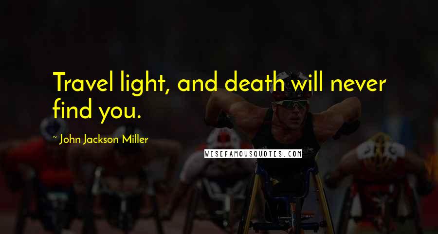 John Jackson Miller Quotes: Travel light, and death will never find you.