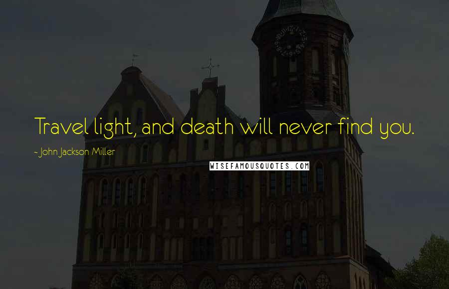 John Jackson Miller Quotes: Travel light, and death will never find you.