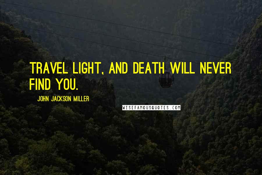 John Jackson Miller Quotes: Travel light, and death will never find you.