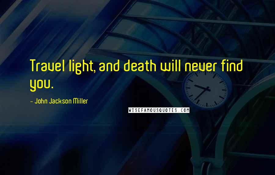 John Jackson Miller Quotes: Travel light, and death will never find you.