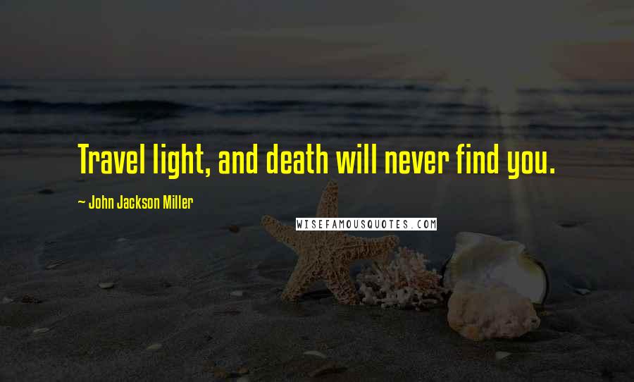 John Jackson Miller Quotes: Travel light, and death will never find you.