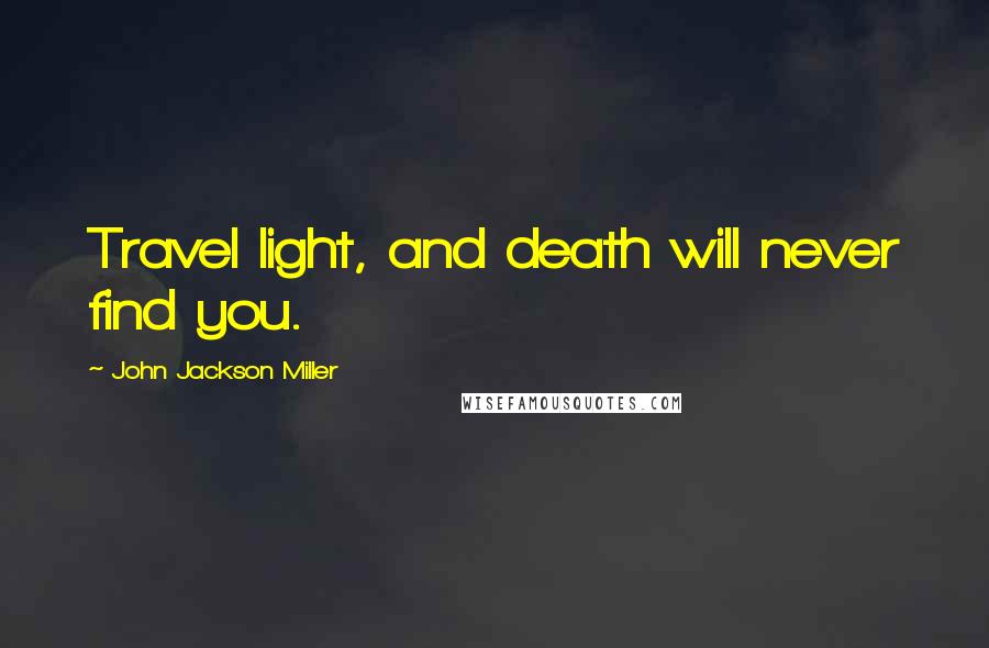 John Jackson Miller Quotes: Travel light, and death will never find you.