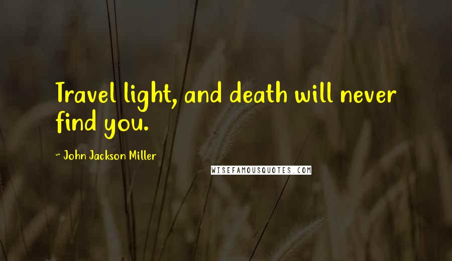 John Jackson Miller Quotes: Travel light, and death will never find you.