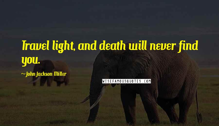 John Jackson Miller Quotes: Travel light, and death will never find you.