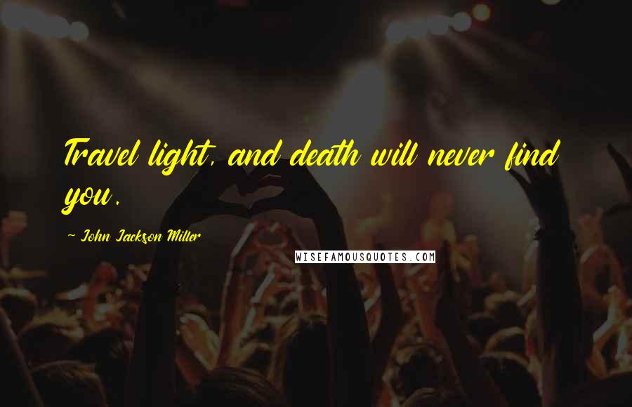 John Jackson Miller Quotes: Travel light, and death will never find you.