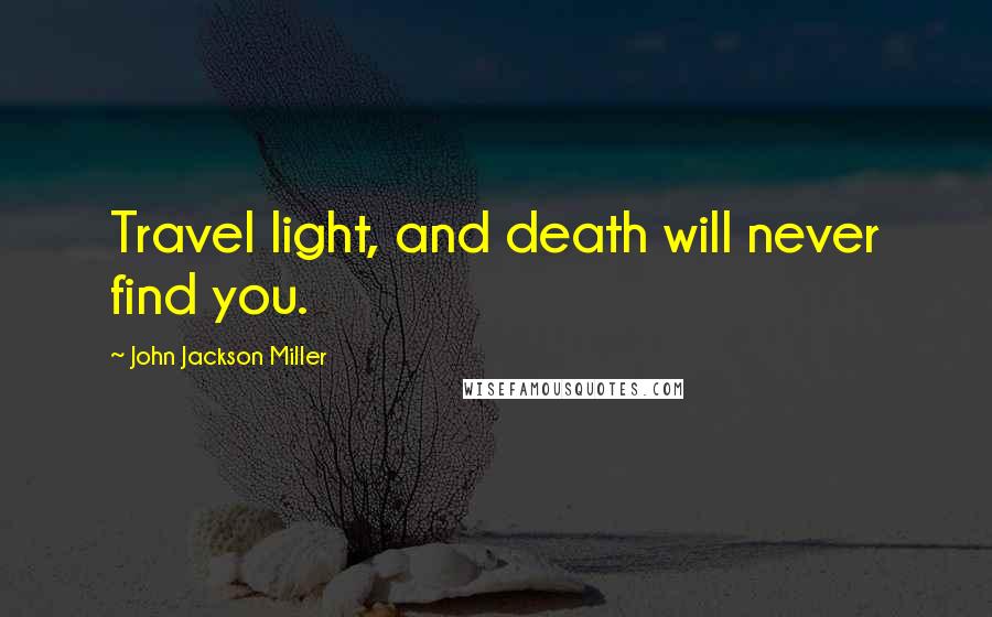 John Jackson Miller Quotes: Travel light, and death will never find you.