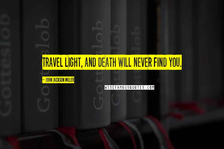 John Jackson Miller Quotes: Travel light, and death will never find you.