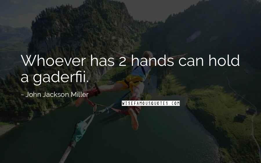 John Jackson Miller Quotes: Whoever has 2 hands can hold a gaderfii.