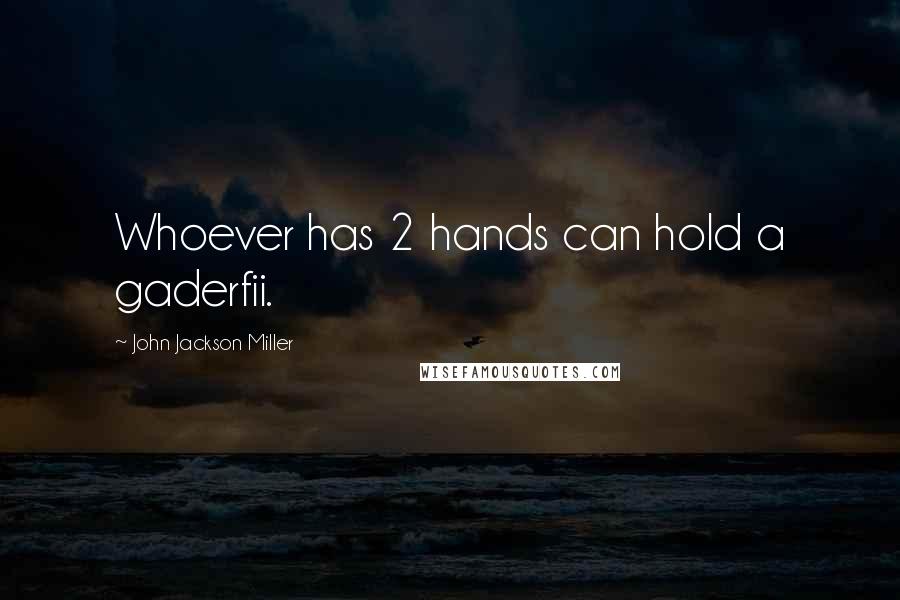 John Jackson Miller Quotes: Whoever has 2 hands can hold a gaderfii.