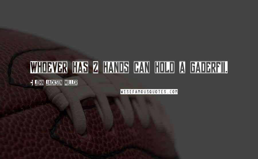 John Jackson Miller Quotes: Whoever has 2 hands can hold a gaderfii.
