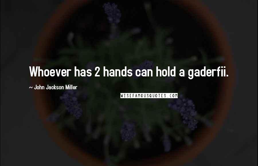 John Jackson Miller Quotes: Whoever has 2 hands can hold a gaderfii.