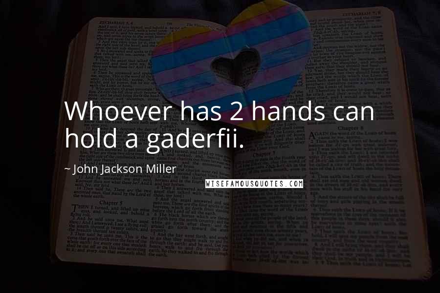 John Jackson Miller Quotes: Whoever has 2 hands can hold a gaderfii.