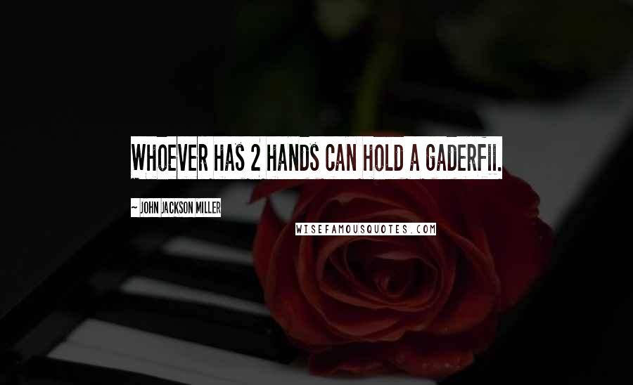 John Jackson Miller Quotes: Whoever has 2 hands can hold a gaderfii.