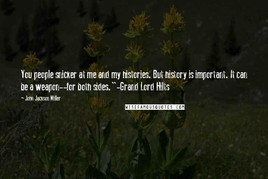 John Jackson Miller Quotes: You people snicker at me and my histories. But history is important. It can be a weapon--for both sides."-Grand Lord Hilts