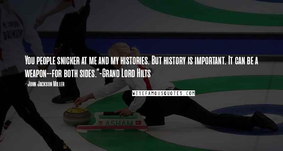 John Jackson Miller Quotes: You people snicker at me and my histories. But history is important. It can be a weapon--for both sides."-Grand Lord Hilts