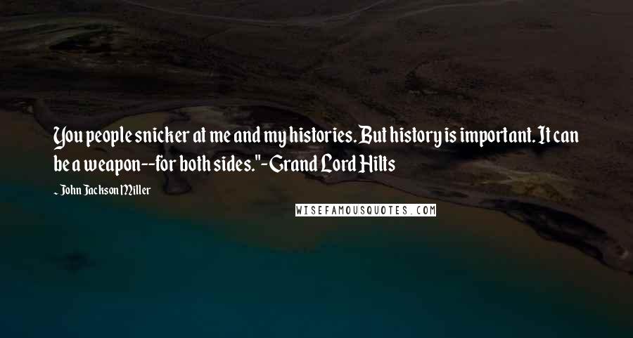 John Jackson Miller Quotes: You people snicker at me and my histories. But history is important. It can be a weapon--for both sides."-Grand Lord Hilts