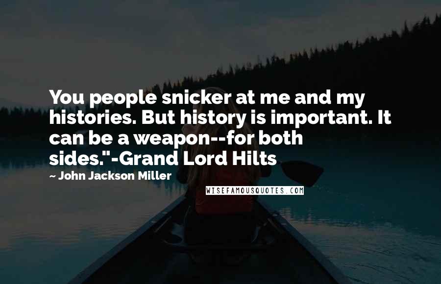 John Jackson Miller Quotes: You people snicker at me and my histories. But history is important. It can be a weapon--for both sides."-Grand Lord Hilts