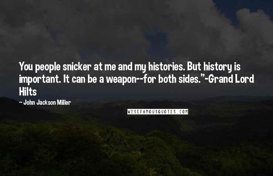 John Jackson Miller Quotes: You people snicker at me and my histories. But history is important. It can be a weapon--for both sides."-Grand Lord Hilts