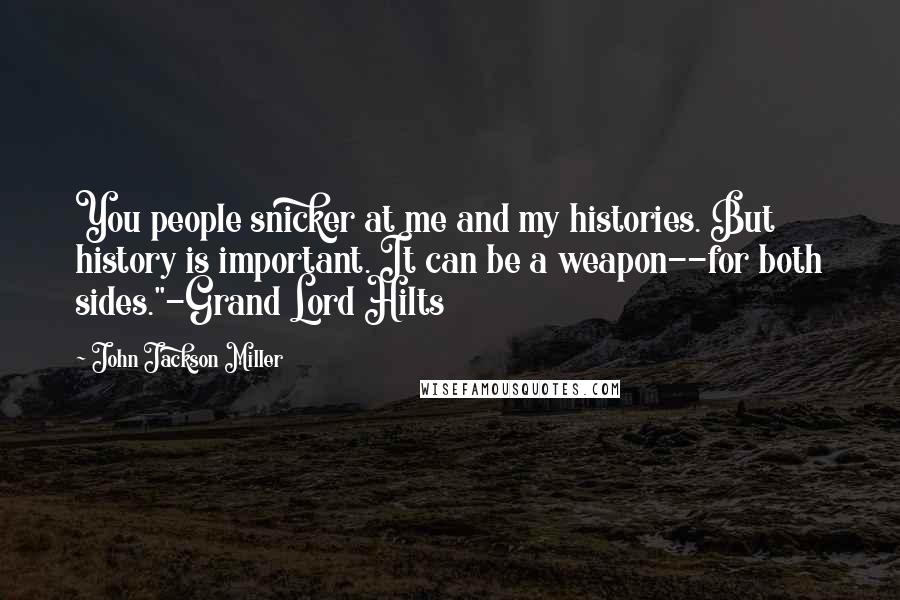 John Jackson Miller Quotes: You people snicker at me and my histories. But history is important. It can be a weapon--for both sides."-Grand Lord Hilts