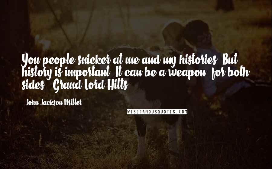 John Jackson Miller Quotes: You people snicker at me and my histories. But history is important. It can be a weapon--for both sides."-Grand Lord Hilts