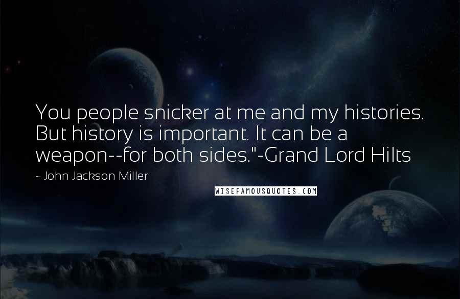 John Jackson Miller Quotes: You people snicker at me and my histories. But history is important. It can be a weapon--for both sides."-Grand Lord Hilts