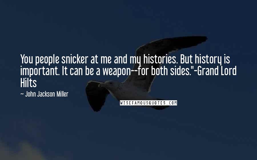 John Jackson Miller Quotes: You people snicker at me and my histories. But history is important. It can be a weapon--for both sides."-Grand Lord Hilts