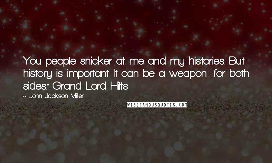 John Jackson Miller Quotes: You people snicker at me and my histories. But history is important. It can be a weapon--for both sides."-Grand Lord Hilts