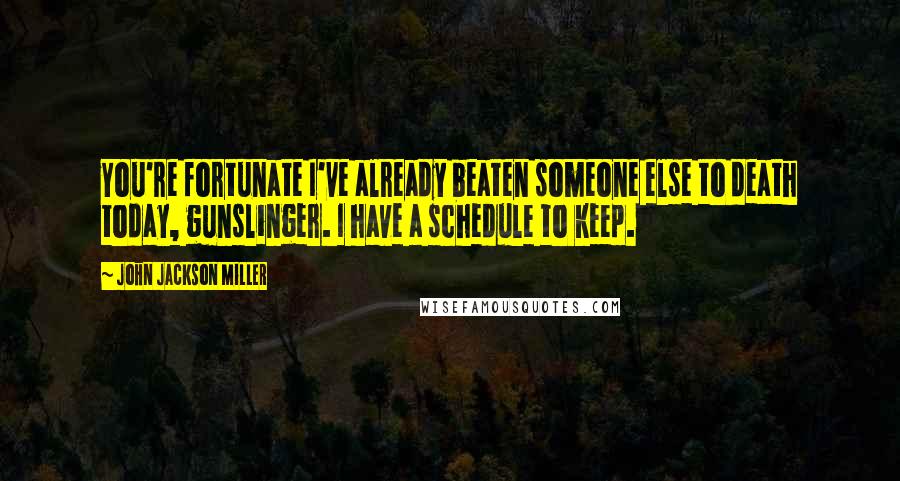 John Jackson Miller Quotes: You're fortunate I've already beaten someone else to death today, gunslinger. I have a schedule to keep.