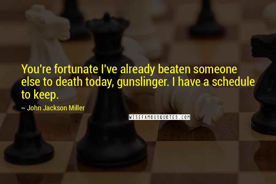 John Jackson Miller Quotes: You're fortunate I've already beaten someone else to death today, gunslinger. I have a schedule to keep.
