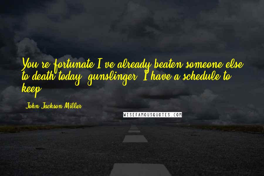 John Jackson Miller Quotes: You're fortunate I've already beaten someone else to death today, gunslinger. I have a schedule to keep.