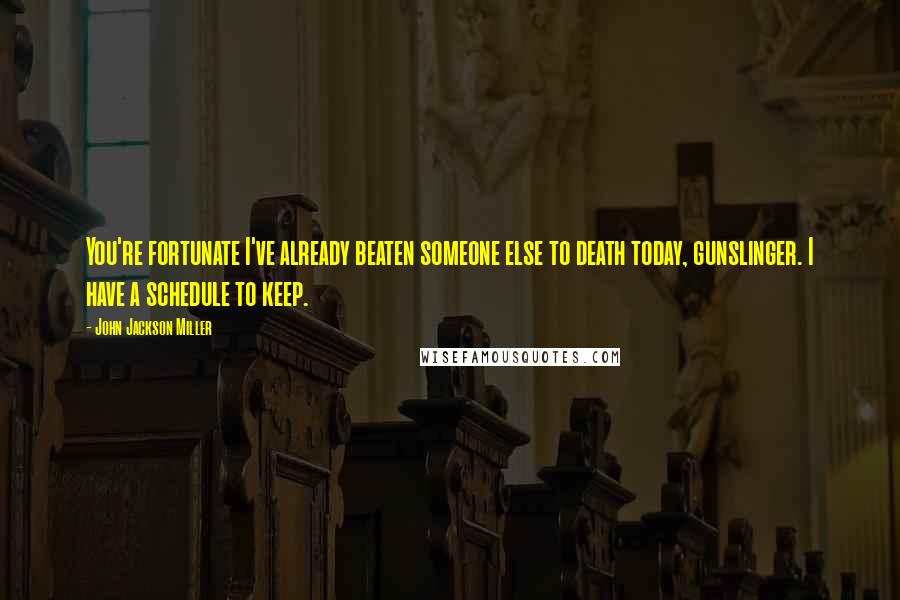 John Jackson Miller Quotes: You're fortunate I've already beaten someone else to death today, gunslinger. I have a schedule to keep.