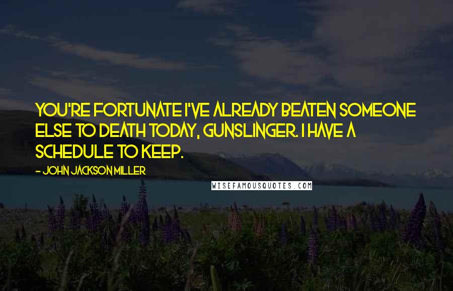 John Jackson Miller Quotes: You're fortunate I've already beaten someone else to death today, gunslinger. I have a schedule to keep.