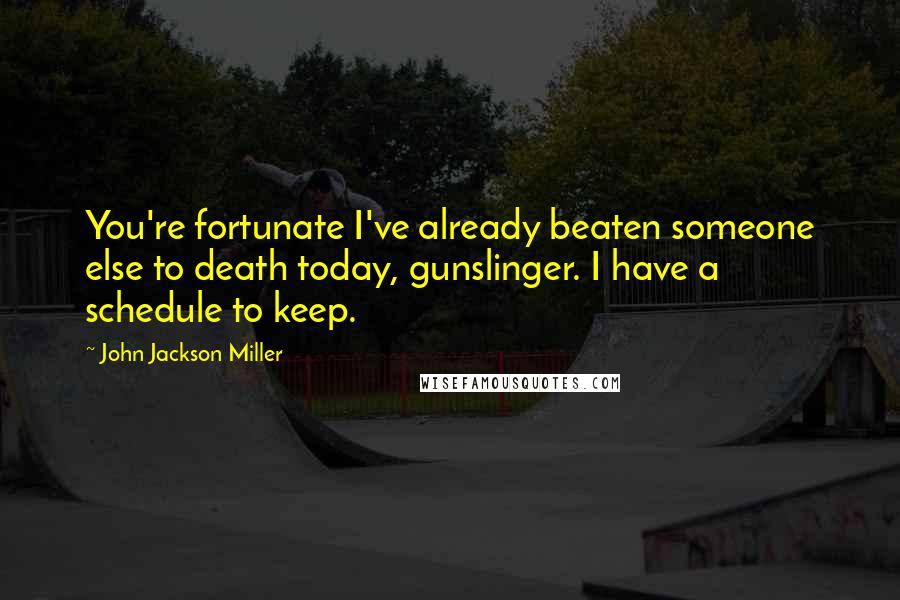 John Jackson Miller Quotes: You're fortunate I've already beaten someone else to death today, gunslinger. I have a schedule to keep.