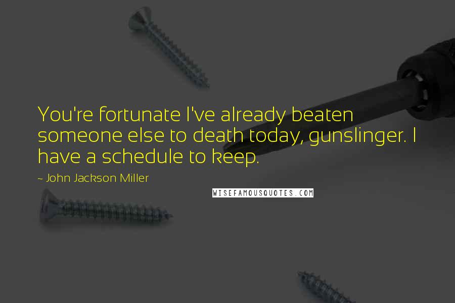John Jackson Miller Quotes: You're fortunate I've already beaten someone else to death today, gunslinger. I have a schedule to keep.