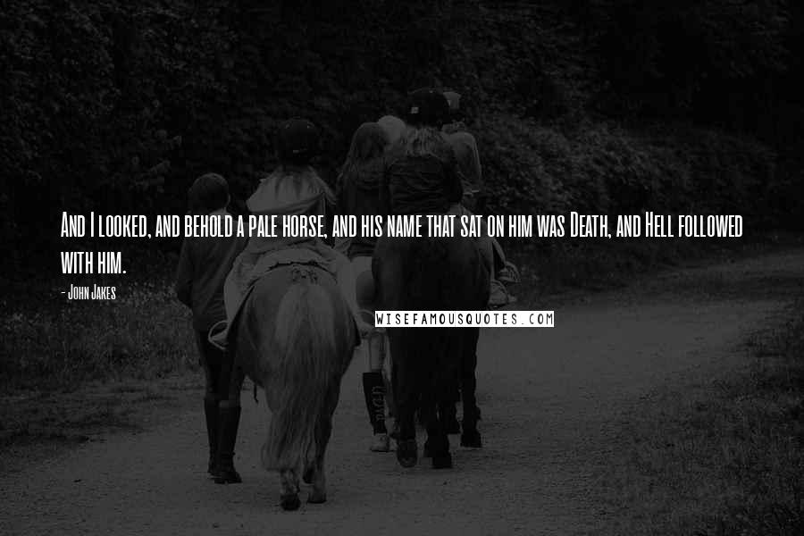 John Jakes Quotes: And I looked, and behold a pale horse, and his name that sat on him was Death, and Hell followed with him.